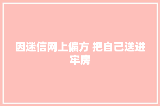 因迷信网上偏方 把自己送进牢房