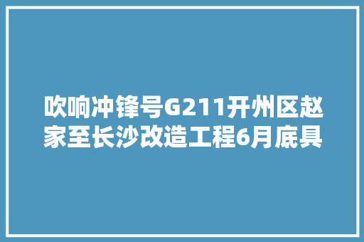 吹响冲锋号G211开州区赵家至长沙改造工程6月底具备通车前提