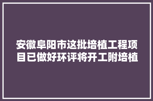 安徽阜阳市这批培植工程项目已做好环评将开工附培植单位