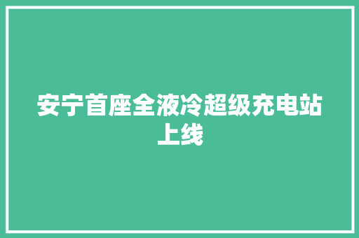 安宁首座全液冷超级充电站上线