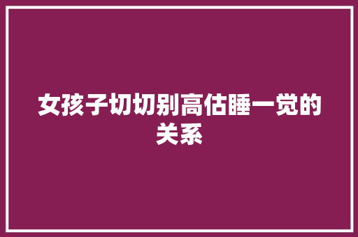 女孩子切切别高估睡一觉的关系