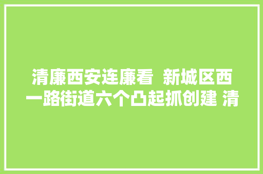 清廉西安连廉看  新城区西一路街道六个凸起抓创建 清风廉韵聚人心
