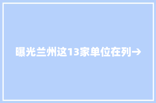 曝光兰州这13家单位在列→