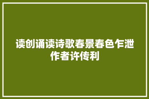 读创诵读诗歌春景春色乍泄作者许传利