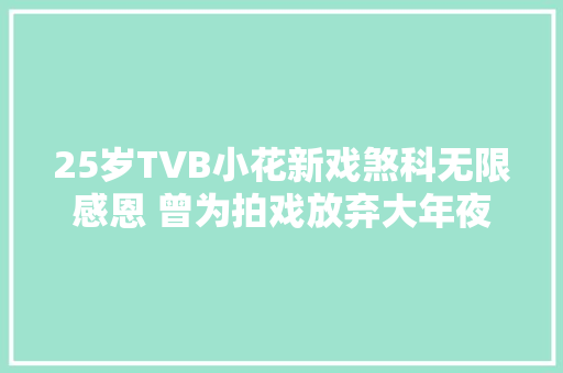 25岁TVB小花新戏煞科无限感恩 曾为拍戏放弃大年夜学学位