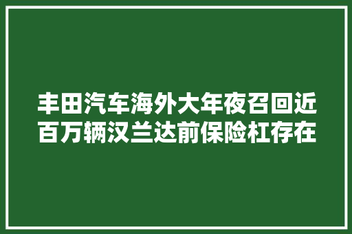 丰田汽车海外大年夜召回近百万辆汉兰达前保险杠存在部分松动问题