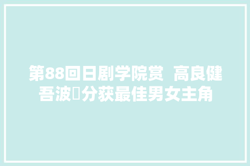 第88回日剧学院赏  高良健吾波瑠分获最佳男女主角