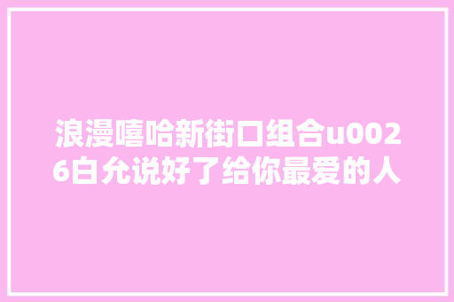 浪漫嘻哈新街口组合u0026白允说好了给你最爱的人七夕首发