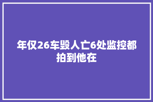 年仅26车毁人亡6处监控都拍到他在