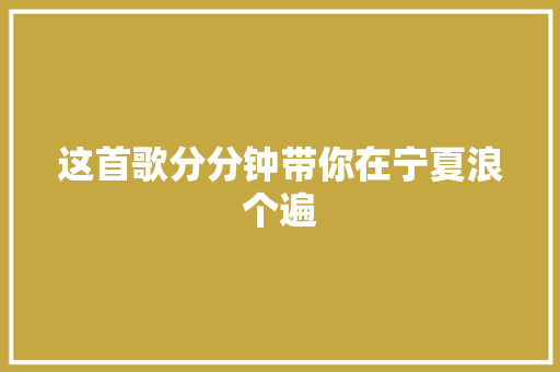 这首歌分分钟带你在宁夏浪个遍