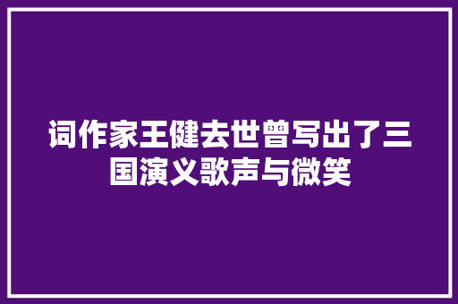 词作家王健去世曾写出了三国演义歌声与微笑