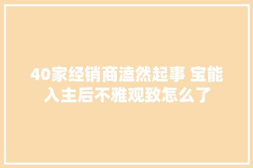 40家经销商溘然起事 宝能入主后不雅观致怎么了