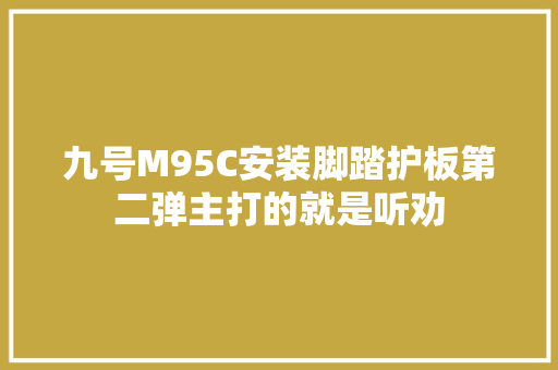 九号M95C安装脚踏护板第二弹主打的就是听劝