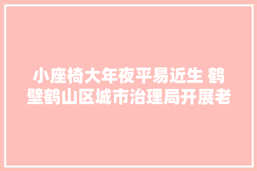 小座椅大年夜平易近生 鹤壁鹤山区城市治理局开展老旧座椅翻新工作