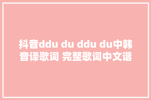 抖音ddu du ddu du中韩音译歌词 完整歌词中文谐音版分享
