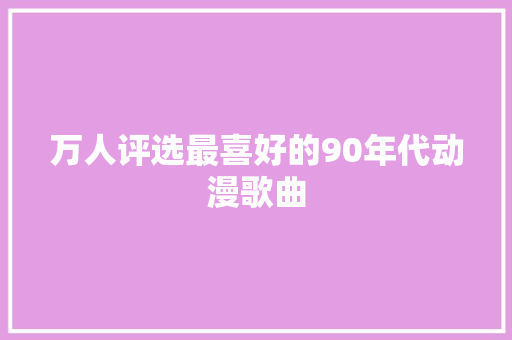 万人评选最喜好的90年代动漫歌曲