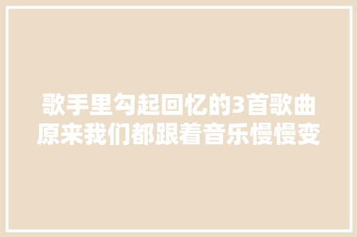歌手里勾起回忆的3首歌曲原来我们都跟着音乐慢慢变老了