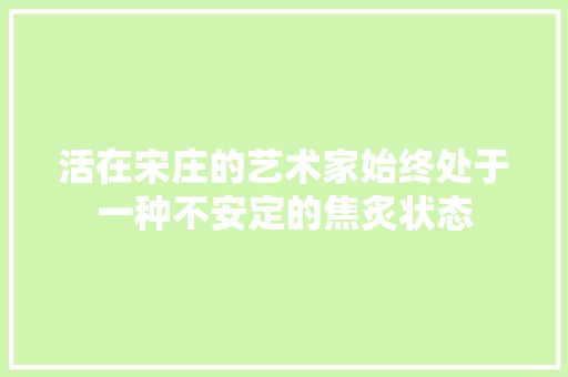 活在宋庄的艺术家始终处于一种不安定的焦炙状态