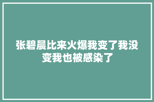 张碧晨比来火爆我变了我没变我也被感染了