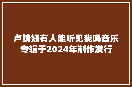 卢靖姗有人能听见我吗音乐专辑于2024年制作发行