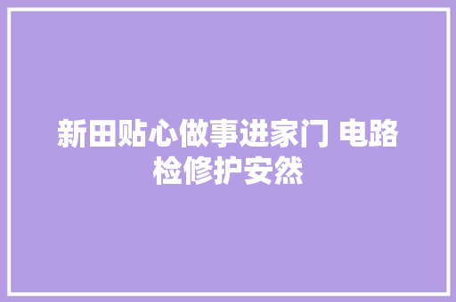 新田贴心做事进家门 电路检修护安然