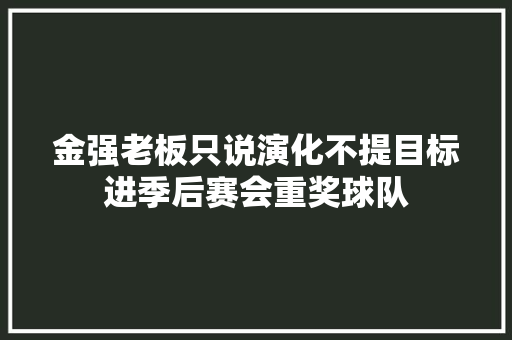 金强老板只说演化不提目标进季后赛会重奖球队