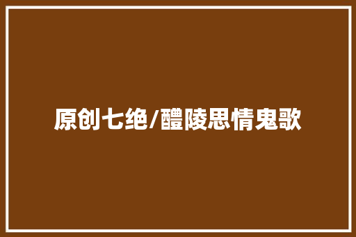 原创七绝/醴陵思情鬼歌