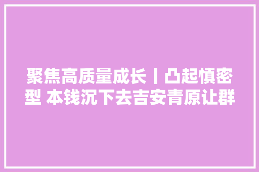 聚焦高质量成长丨凸起慎密型 本钱沉下去吉安青原让群众看病更有医靠