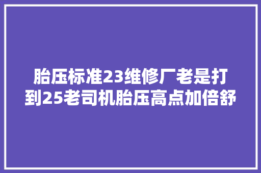 胎压标准23维修厂老是打到25老司机胎压高点加倍舒适