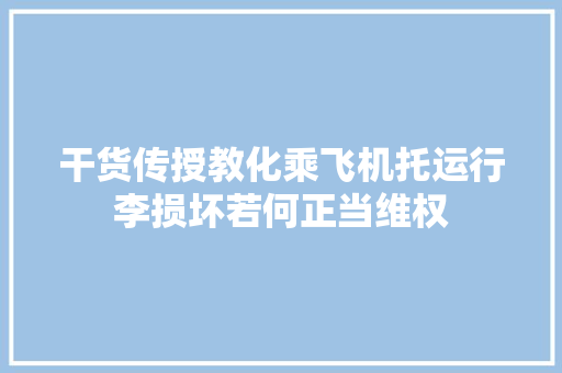 干货传授教化乘飞机托运行李损坏若何正当维权