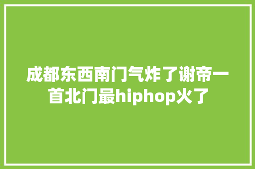 成都东西南门气炸了谢帝一首北门最hiphop火了