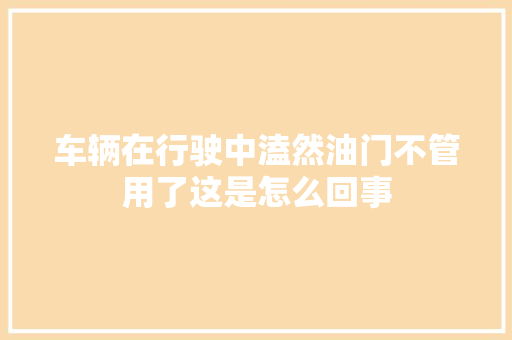 车辆在行驶中溘然油门不管用了这是怎么回事