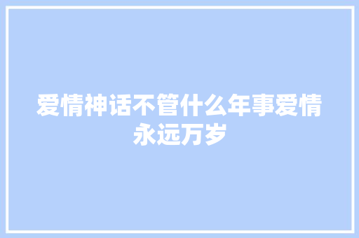 爱情神话不管什么年事爱情永远万岁