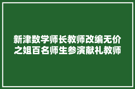 新津数学师长教师改编无价之姐百名师生参演献礼教师节