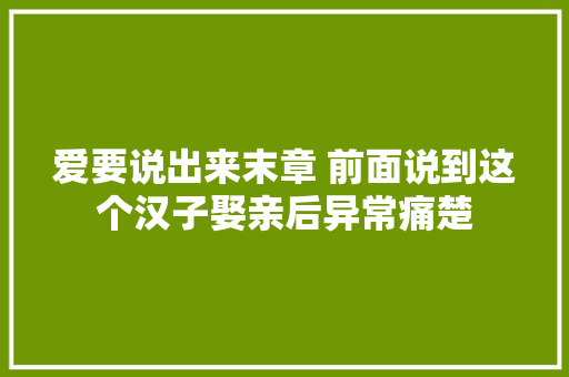 爱要说出来末章 前面说到这个汉子娶亲后异常痛楚