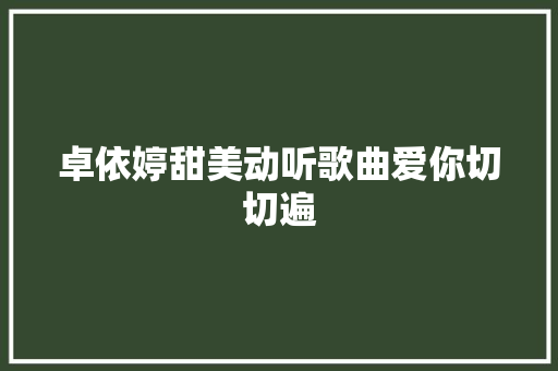 卓依婷甜美动听歌曲爱你切切遍 休闲娱乐