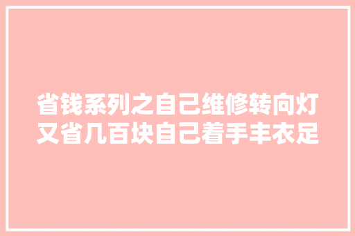省钱系列之自己维修转向灯又省几百块自己着手丰衣足食