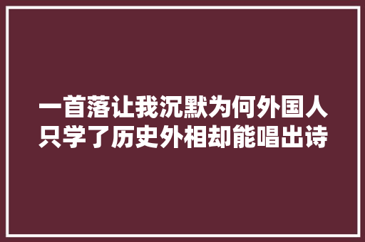 一首落让我沉默为何外国人只学了历史外相却能唱出诗情画意