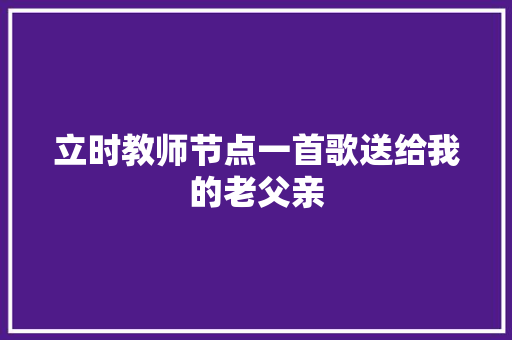 立时教师节点一首歌送给我的老父亲