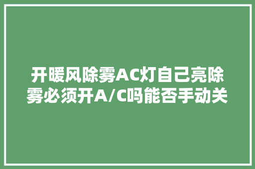 开暖风除雾AC灯自己亮除雾必须开A/C吗能否手动关掉落