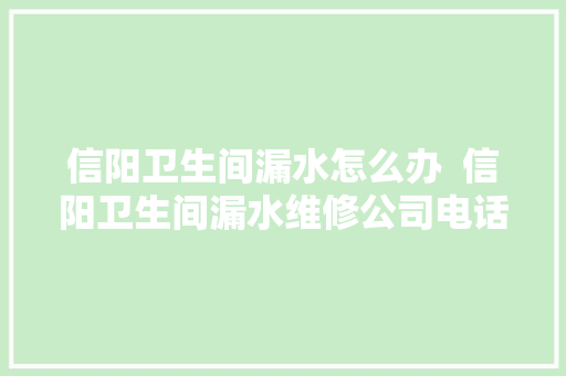信阳卫生间漏水怎么办  信阳卫生间漏水维修公司电话