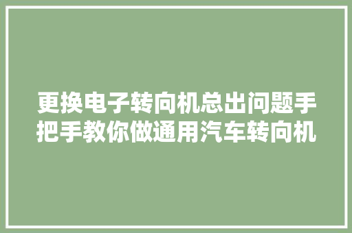 更换电子转向机总出问题手把手教你做通用汽车转向机重置进修