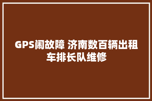 GPS闹故障 济南数百辆出租车排长队维修