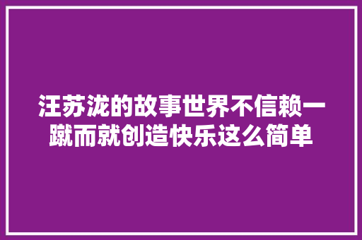 汪苏泷的故事世界不信赖一蹴而就创造快乐这么简单