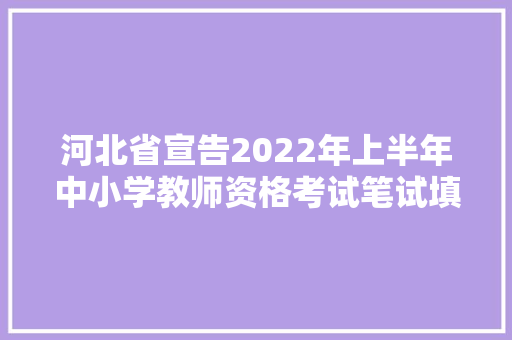 河北省宣告2022年上半年中小学教师资格考试笔试填补通知书记