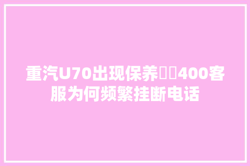 重汽U70出现保养轇轕400客服为何频繁挂断电话