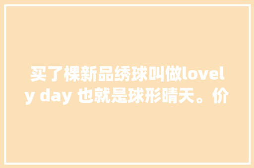 买了棵新品绣球叫做lovely day 也就是球形晴天。价格有点疼