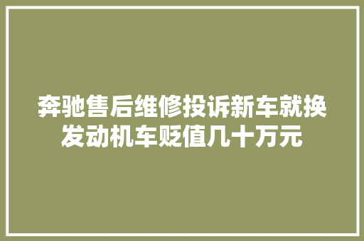 奔驰售后维修投诉新车就换发动机车贬值几十万元 汽车知识