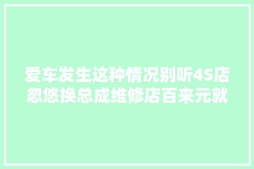 爱车发生这种情况别听4S店忽悠换总成维修店百来元就能修好