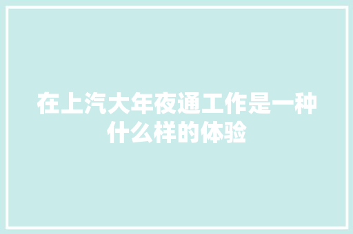 在上汽大年夜通工作是一种什么样的体验